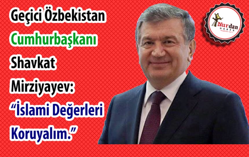 Özbekistan Geçici Cumhurbaşkanı Shavkat Mirziyayev’den, İslamî Değerleri Koruma Çağrısı