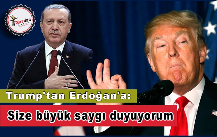 Trump’tan Erdoğan’a: Size büyük saygı duyuyorum