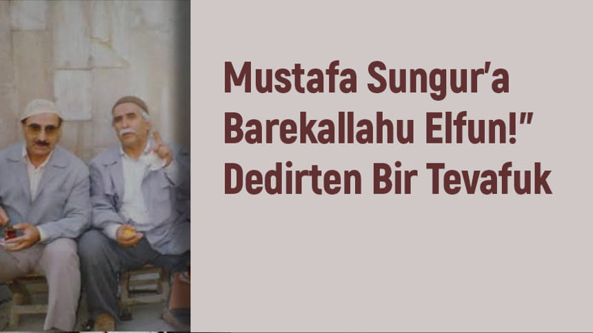Mustafa Sungur’a Barekallahu Elfun!” Dedirten Bir Tevafuk