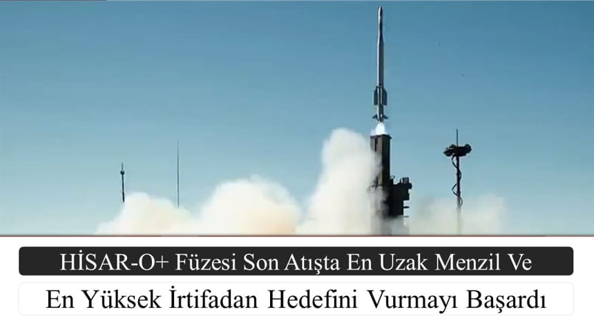 HİSAR-O+ Füzesi Son Atışta En Uzak Menzil Ve En Yüksek İrtifadan Hedefini Vurmayı Başardı