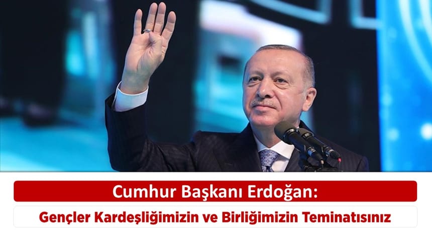 Cumhur Başkanı Erdoğan Gençler Kardeşliğimizin ve Birliğimizin Teminatısınız