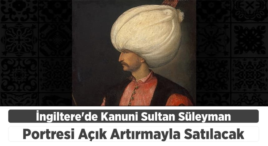 İngiltere’de Kanuni Sultan Süleyman Portresi Açık Artırmayla Satılacak