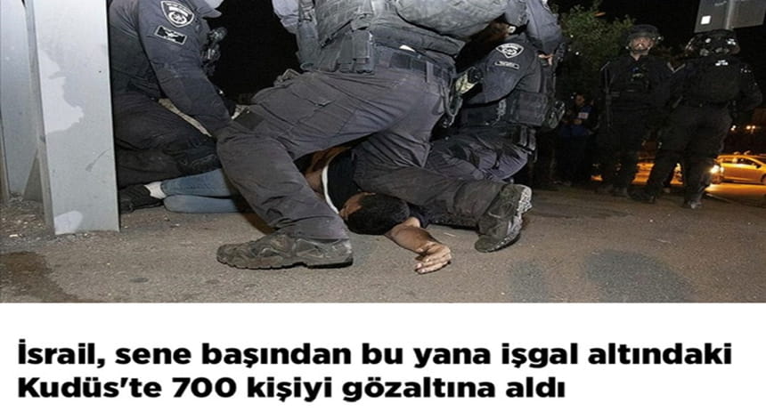 İsrail, Sene Başından Bu Yana İşgal Altındaki Kudüs’te 700 Kişiyi Gözaltına Aldı